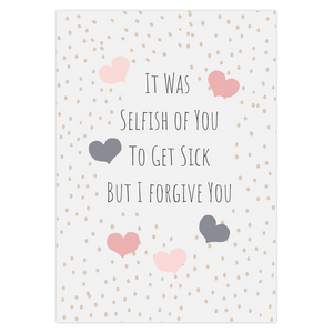 It Was Selfish Of You To Get Sick But I Forgive You Greeting Card